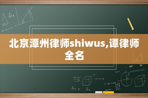 北京潭州律師shiwus,譚律師全名