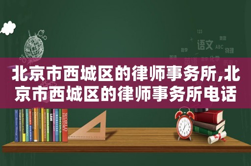 北京市西城區(qū)的律師事務(wù)所,北京市西城區(qū)的律師事務(wù)所電話
