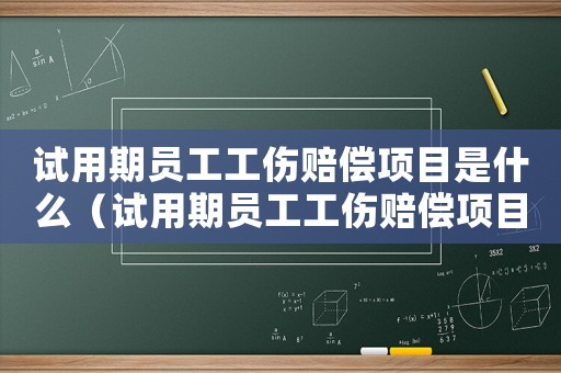 試用期員工工傷賠償項目是什么（試用期員工工傷賠償項目）