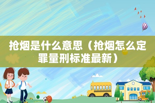 搶煙是什么意思（搶煙怎么定罪量刑標準最新）