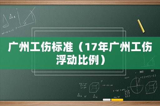 廣州工傷標(biāo)準(zhǔn)（17年廣州工傷浮動(dòng)比例）