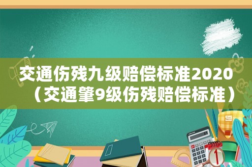 交通傷殘九級賠償標準2020（交通肇9級傷殘賠償標準）