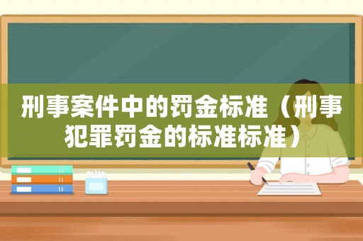 刑事案件中的罰金標準（刑事犯罪罰金的標準標準）
