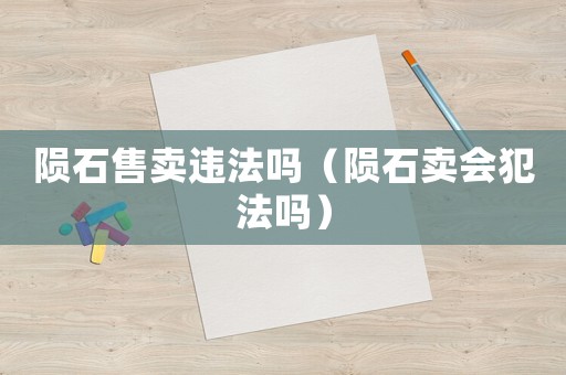 隕石售賣違法嗎（隕石賣會犯法嗎）