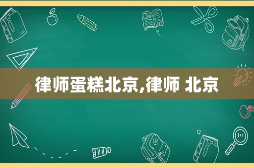 律師蛋糕北京,律師 北京