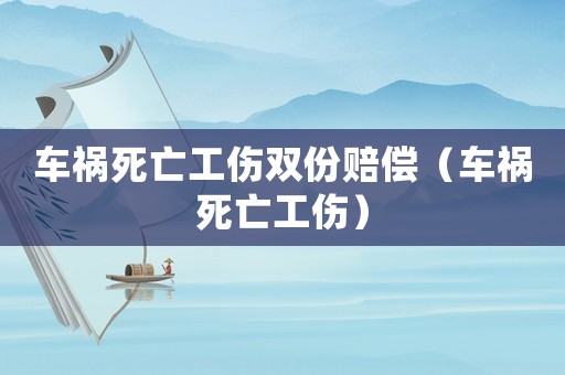 車禍死亡工傷雙份賠償（車禍死亡工傷）