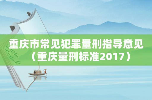 重慶市常見犯罪量刑指導意見（重慶量刑標準2017）