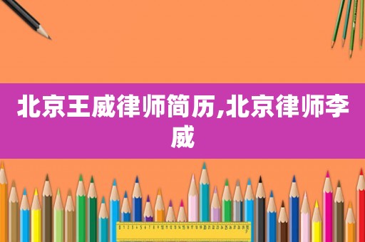 北京王威律師簡歷,北京律師李威