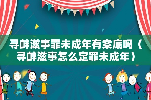 尋釁滋事罪未成年有案底嗎（尋釁滋事怎么定罪未成年）