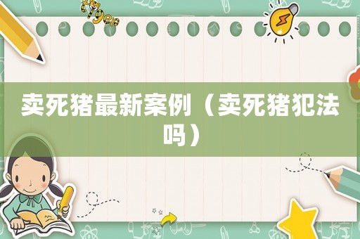 賣死豬最新案例（賣死豬犯法嗎）