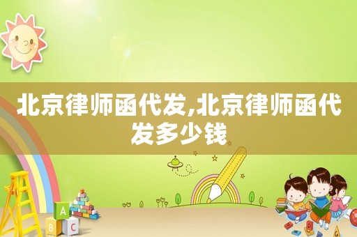 北京律師函代發,北京律師函代發多少錢