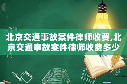 北京交通事故案件律師收費,北京交通事故案件律師收費多少