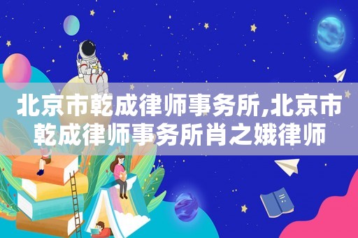 北京市乾成律師事務(wù)所,北京市乾成律師事務(wù)所肖之娥律師