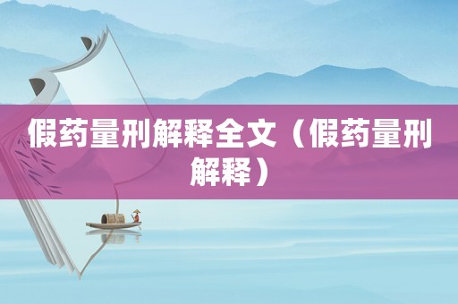 假藥量刑解釋全文（假藥量刑解釋）