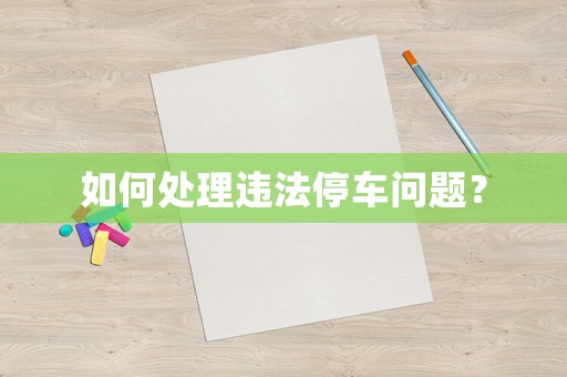 如何處理違法停車問題？