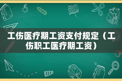 工傷醫療期工資支付規定（工傷職工醫療期工資）