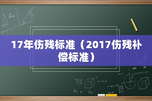 17年傷殘標準（2017傷殘補償標準）