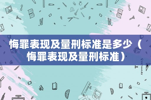 悔罪表現及量刑標準是多少（悔罪表現及量刑標準）