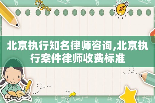 北京執行知名律師咨詢,北京執行案件律師收費標準