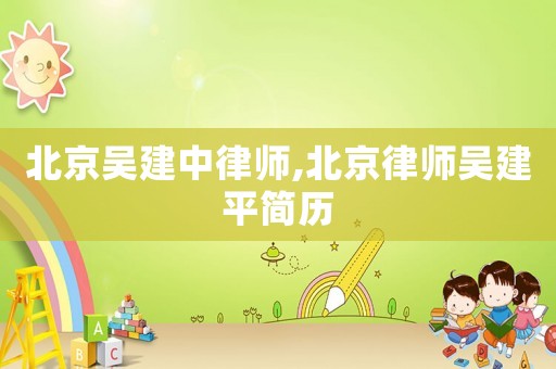 北京吳建中律師,北京律師吳建平簡歷