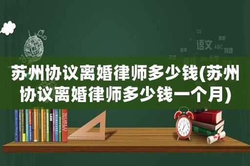蘇州協(xié)議離婚律師多少錢(蘇州協(xié)議離婚律師多少錢一個月)