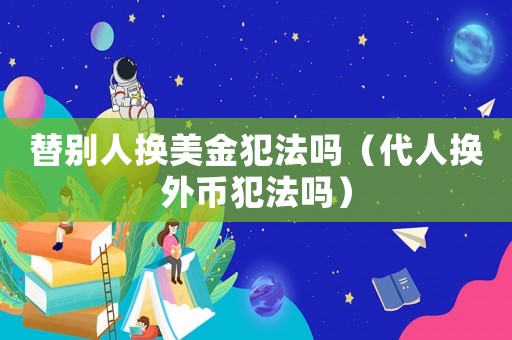 替別人換美金犯法嗎（代人換外幣犯法嗎）