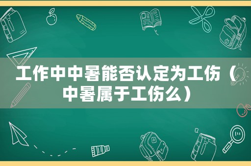 工作中中暑能否認(rèn)定為工傷（中暑屬于工傷么）