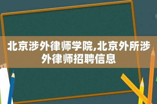 北京涉外律師學院,北京外所涉外律師招聘信息