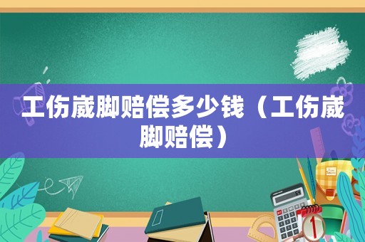 工傷崴腳賠償多少錢（工傷崴腳賠償）