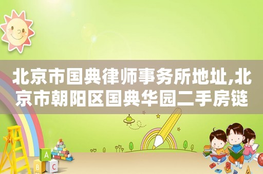 北京市國典律師事務所地址,北京市朝陽區國典華園二手房鏈家網