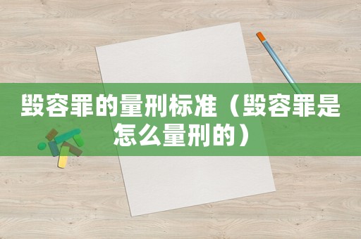 毀容罪的量刑標準（毀容罪是怎么量刑的）
