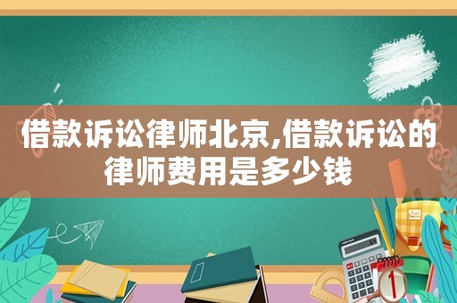 借款訴訟律師北京,借款訴訟的律師費用是多少錢