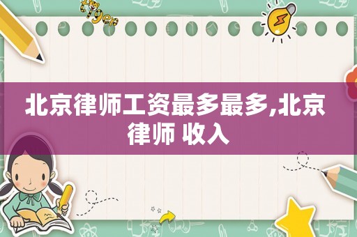 北京律師工資最多最多,北京 律師 收入