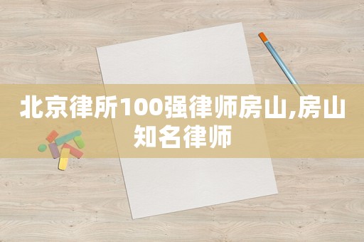 北京律所100強(qiáng)律師房山,房山知名律師