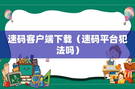 速碼客戶端下載（速碼平臺犯法嗎）