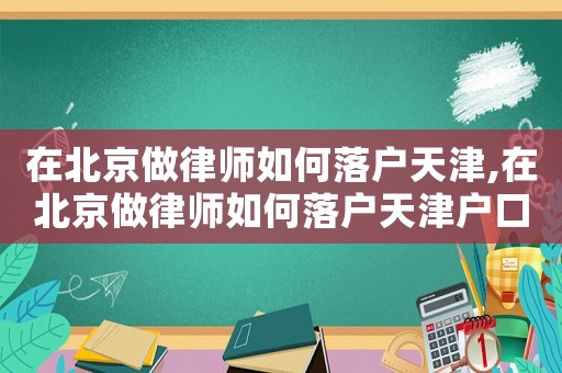 在北京做律師如何落戶天津,在北京做律師如何落戶天津戶口