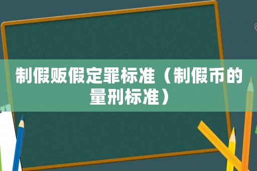 制假販假定罪標準（制假幣的量刑標準）