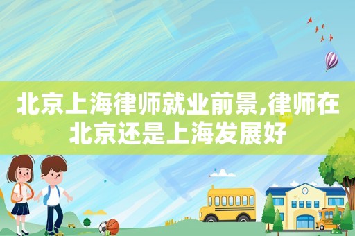 北京上海律師就業(yè)前景,律師在北京還是上海發(fā)展好