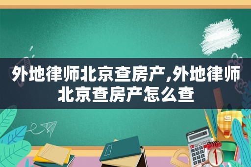 外地律師北京查房產,外地律師北京查房產怎么查