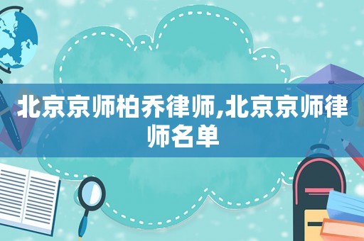 北京京師柏喬律師,北京京師律師名單