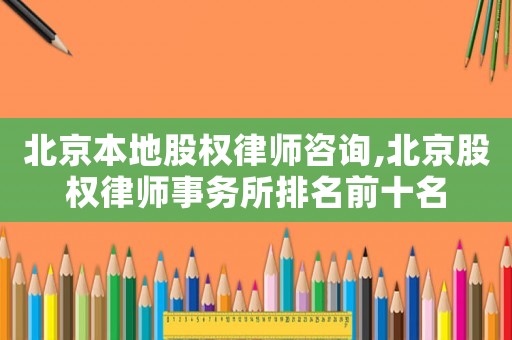北京本地股權律師咨詢,北京股權律師事務所排名前十名