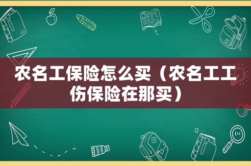 農名工保險怎么買（農名工工傷保險在那買）