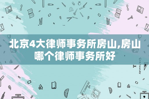 北京4大律師事務(wù)所房山,房山哪個(gè)律師事務(wù)所好