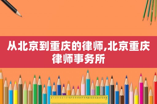 從北京到重慶的律師,北京重慶律師事務所