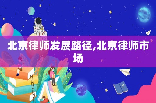 北京律師發(fā)展路徑,北京律師市場