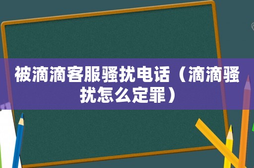 被滴滴客服騷擾電話（滴滴騷擾怎么定罪）
