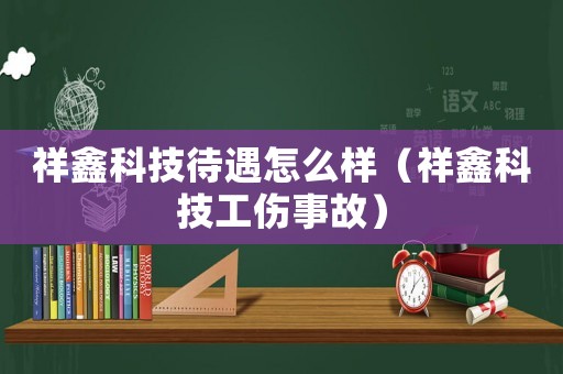 祥鑫科技待遇怎么樣（祥鑫科技工傷事故）