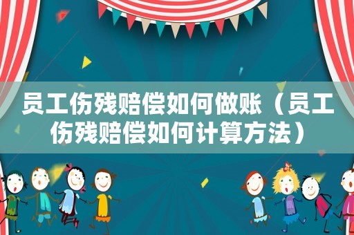 員工傷殘賠償如何做賬（員工傷殘賠償如何計算方法）