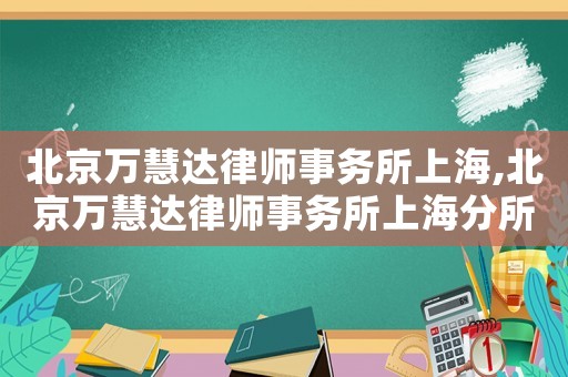 北京萬慧達律師事務所上海,北京萬慧達律師事務所上海分所
