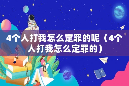 4個人打我怎么定罪的呢（4個人打我怎么定罪的）